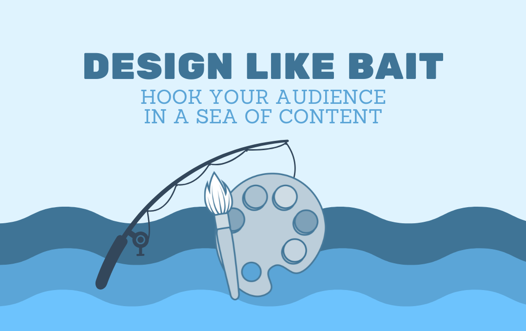 Design Like Bait: Hook Your Audience in a Sea of Content