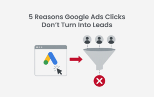 5 Reasons Google Ads Clicks Don’t Turn Into Leads