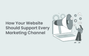 How Your Website Should Support Every Marketing Channel